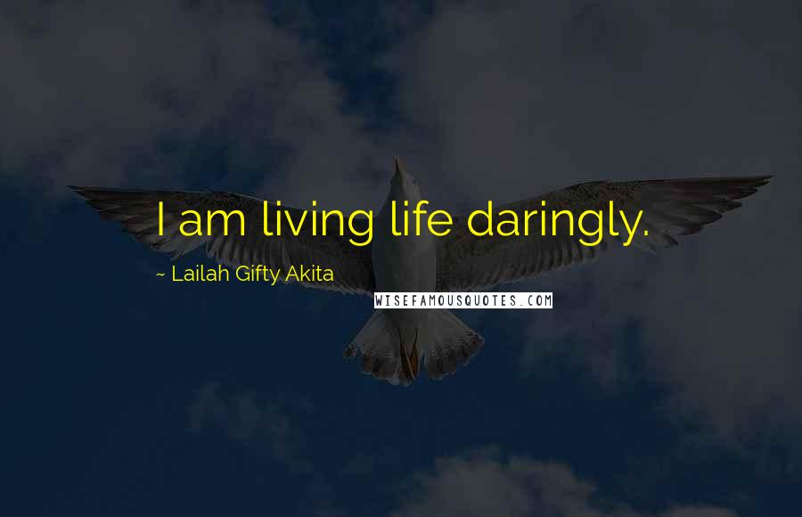 Lailah Gifty Akita Quotes: I am living life daringly.