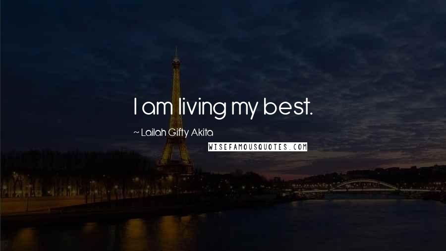 Lailah Gifty Akita Quotes: I am living my best.