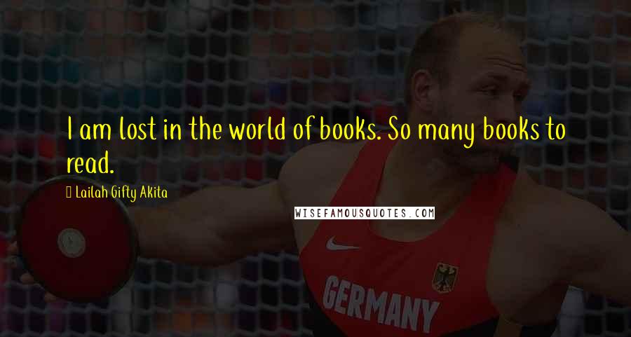 Lailah Gifty Akita Quotes: I am lost in the world of books. So many books to read.