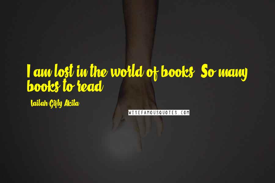 Lailah Gifty Akita Quotes: I am lost in the world of books. So many books to read.