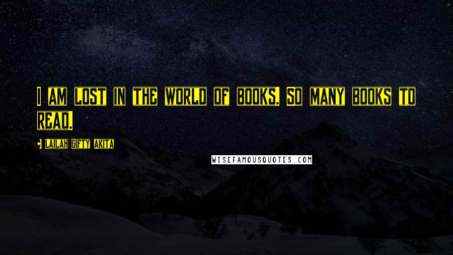 Lailah Gifty Akita Quotes: I am lost in the world of books. So many books to read.