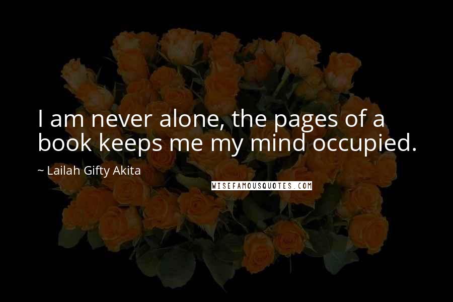 Lailah Gifty Akita Quotes: I am never alone, the pages of a book keeps me my mind occupied.