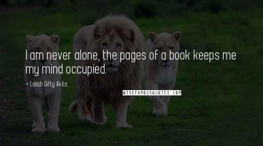 Lailah Gifty Akita Quotes: I am never alone, the pages of a book keeps me my mind occupied.