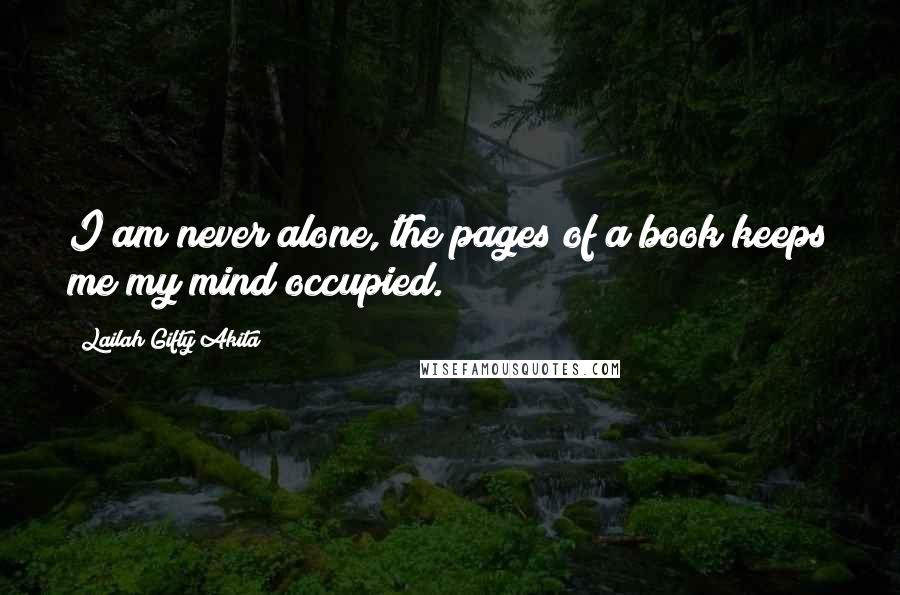 Lailah Gifty Akita Quotes: I am never alone, the pages of a book keeps me my mind occupied.