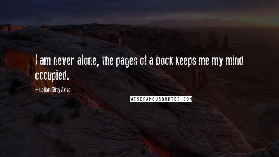 Lailah Gifty Akita Quotes: I am never alone, the pages of a book keeps me my mind occupied.