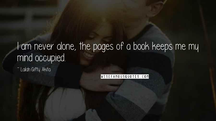 Lailah Gifty Akita Quotes: I am never alone, the pages of a book keeps me my mind occupied.