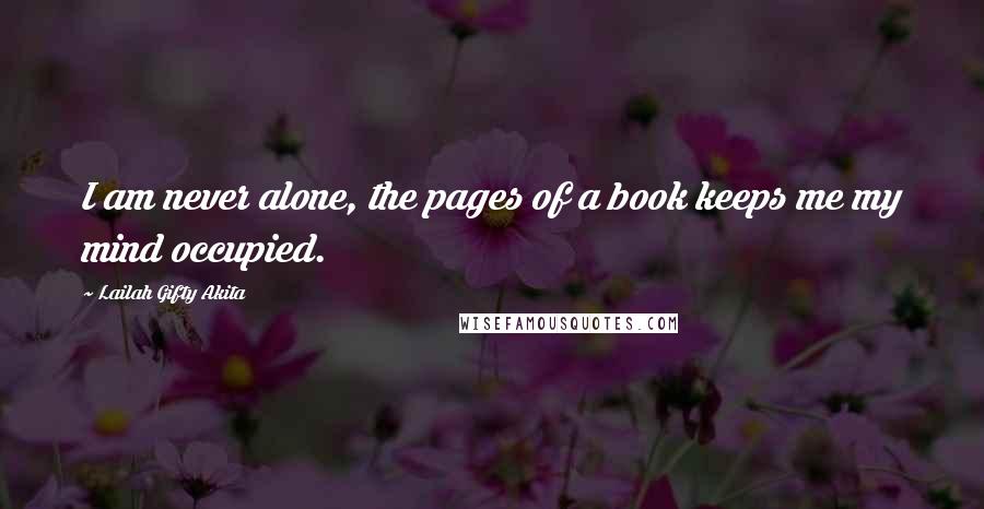 Lailah Gifty Akita Quotes: I am never alone, the pages of a book keeps me my mind occupied.