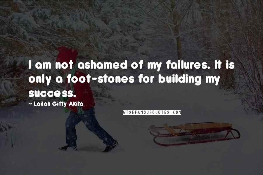 Lailah Gifty Akita Quotes: I am not ashamed of my failures. It is only a foot-stones for building my success.