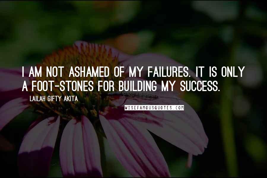 Lailah Gifty Akita Quotes: I am not ashamed of my failures. It is only a foot-stones for building my success.