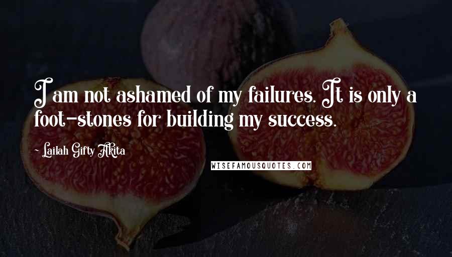 Lailah Gifty Akita Quotes: I am not ashamed of my failures. It is only a foot-stones for building my success.