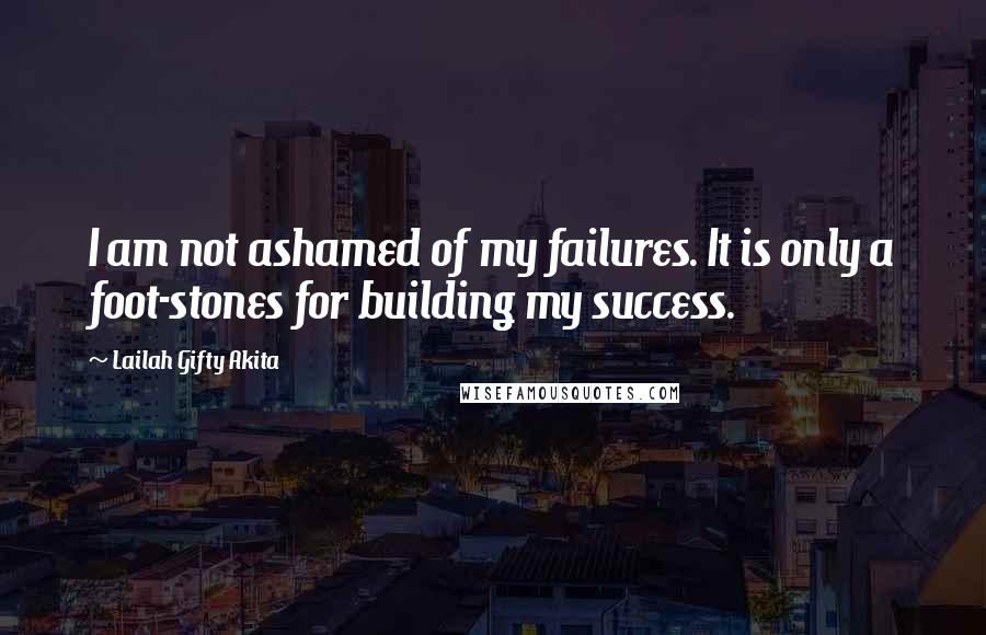 Lailah Gifty Akita Quotes: I am not ashamed of my failures. It is only a foot-stones for building my success.