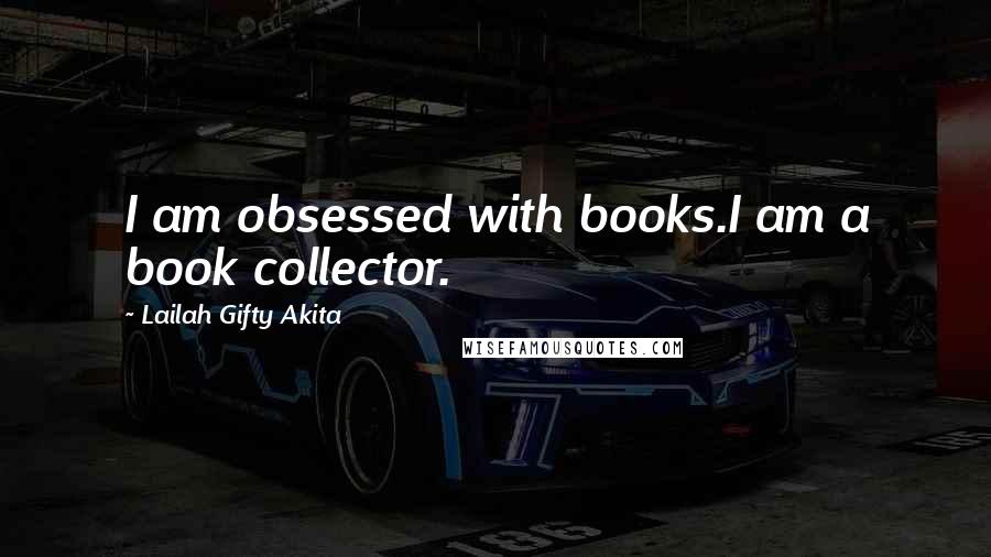 Lailah Gifty Akita Quotes: I am obsessed with books.I am a book collector.