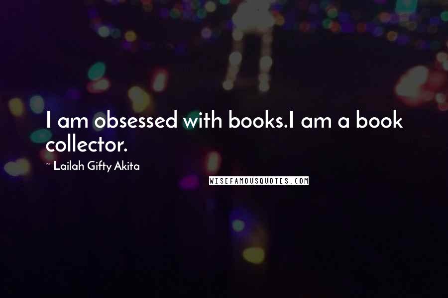 Lailah Gifty Akita Quotes: I am obsessed with books.I am a book collector.