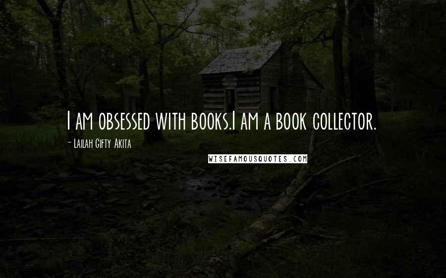 Lailah Gifty Akita Quotes: I am obsessed with books.I am a book collector.