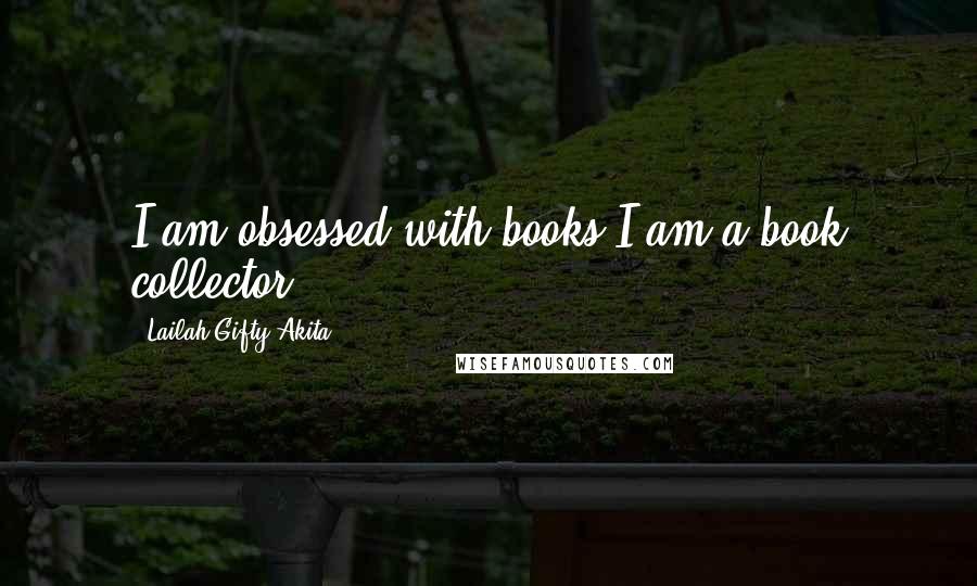 Lailah Gifty Akita Quotes: I am obsessed with books.I am a book collector.