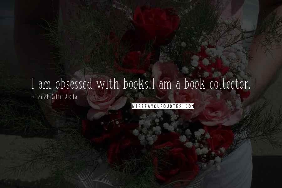 Lailah Gifty Akita Quotes: I am obsessed with books.I am a book collector.