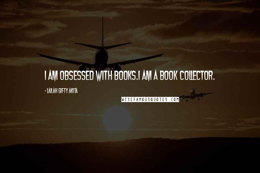 Lailah Gifty Akita Quotes: I am obsessed with books.I am a book collector.