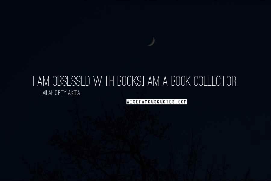 Lailah Gifty Akita Quotes: I am obsessed with books.I am a book collector.