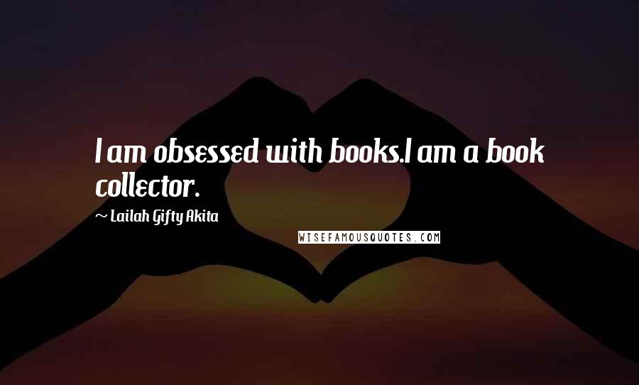 Lailah Gifty Akita Quotes: I am obsessed with books.I am a book collector.