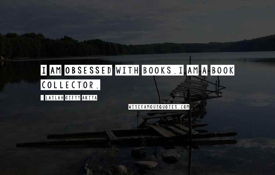 Lailah Gifty Akita Quotes: I am obsessed with books.I am a book collector.