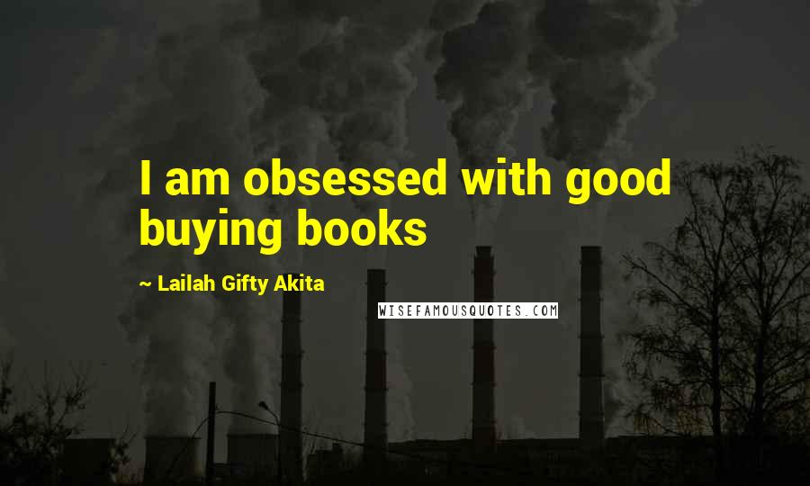 Lailah Gifty Akita Quotes: I am obsessed with good buying books