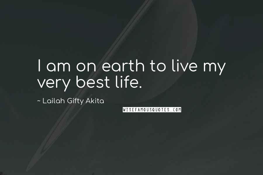 Lailah Gifty Akita Quotes: I am on earth to live my very best life.