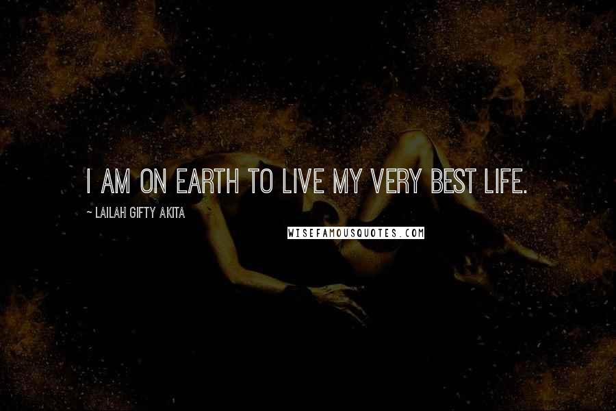 Lailah Gifty Akita Quotes: I am on earth to live my very best life.