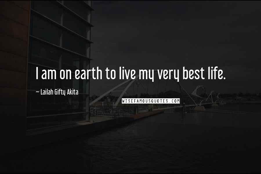 Lailah Gifty Akita Quotes: I am on earth to live my very best life.