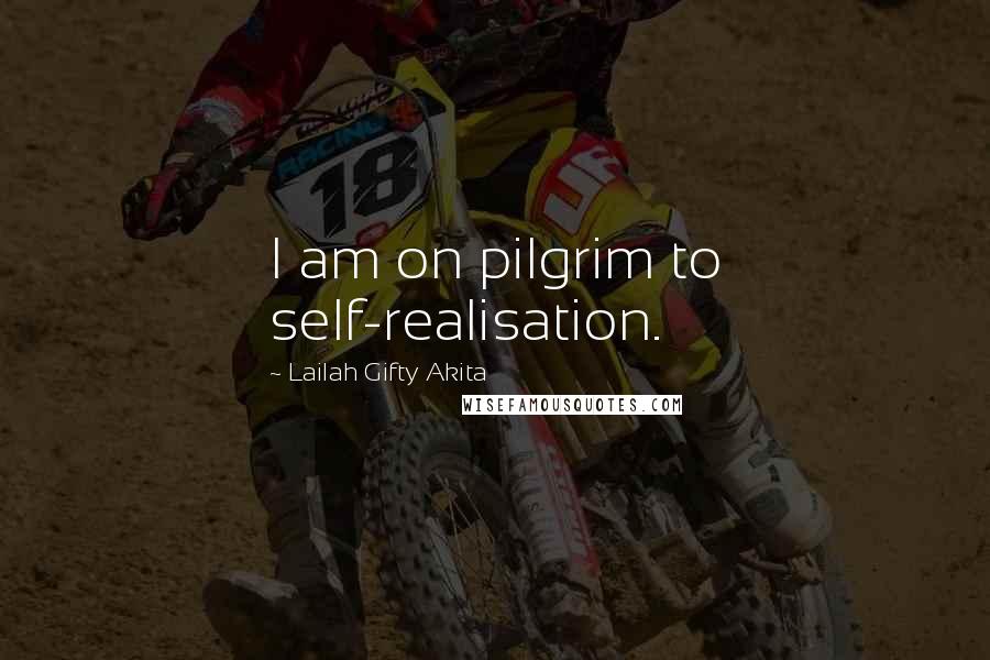 Lailah Gifty Akita Quotes: I am on pilgrim to self-realisation.