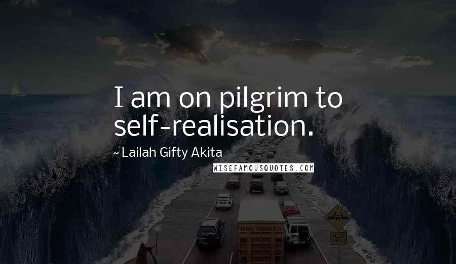 Lailah Gifty Akita Quotes: I am on pilgrim to self-realisation.