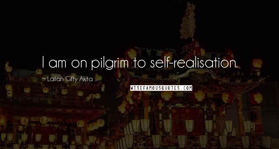 Lailah Gifty Akita Quotes: I am on pilgrim to self-realisation.