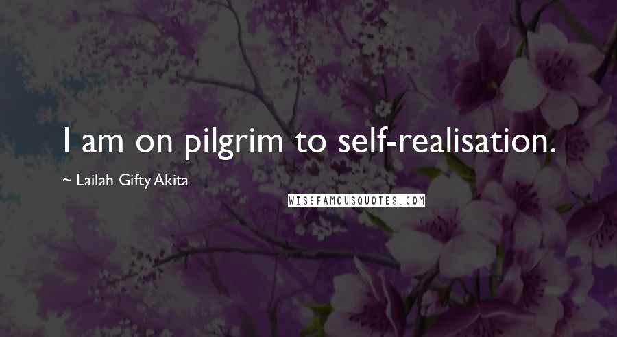 Lailah Gifty Akita Quotes: I am on pilgrim to self-realisation.