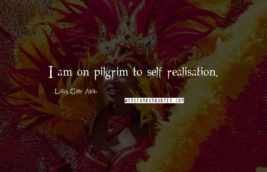 Lailah Gifty Akita Quotes: I am on pilgrim to self-realisation.