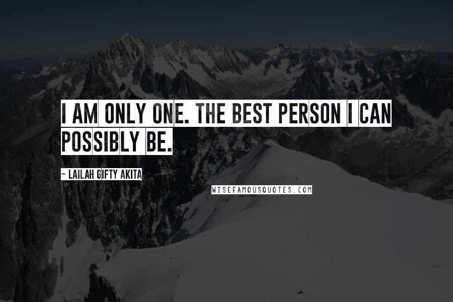 Lailah Gifty Akita Quotes: I am only one. The best person I can possibly be.