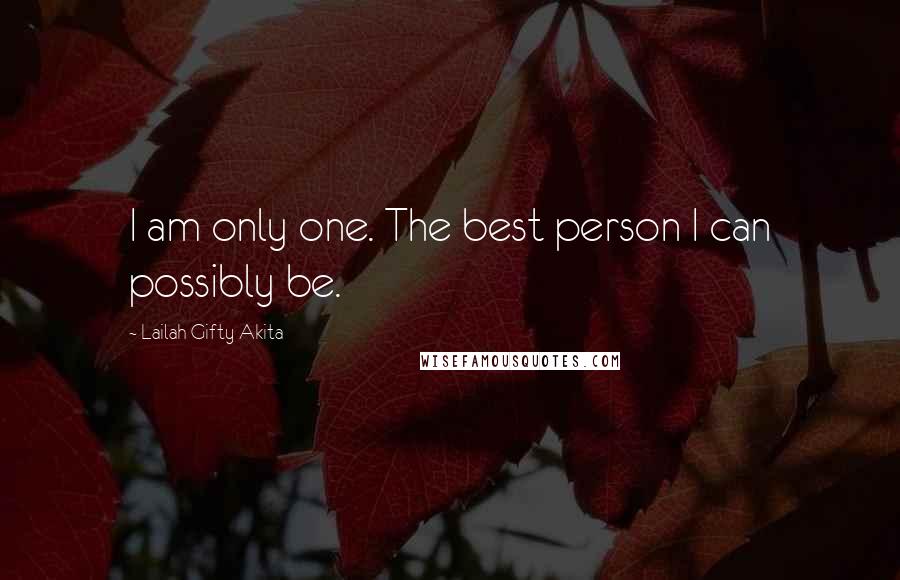 Lailah Gifty Akita Quotes: I am only one. The best person I can possibly be.