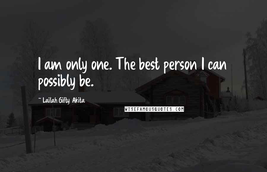 Lailah Gifty Akita Quotes: I am only one. The best person I can possibly be.