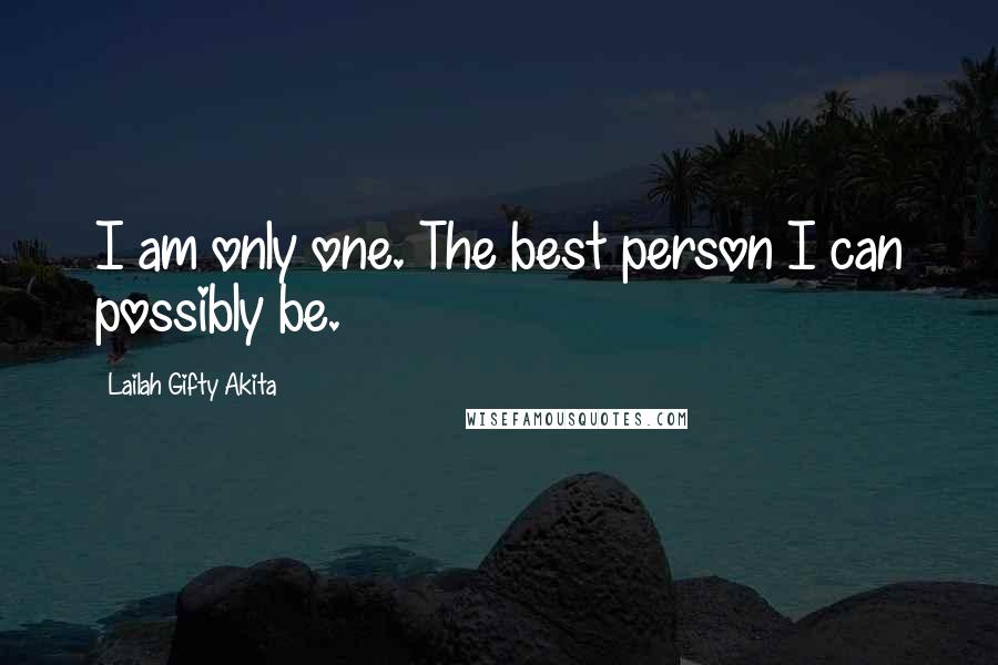 Lailah Gifty Akita Quotes: I am only one. The best person I can possibly be.