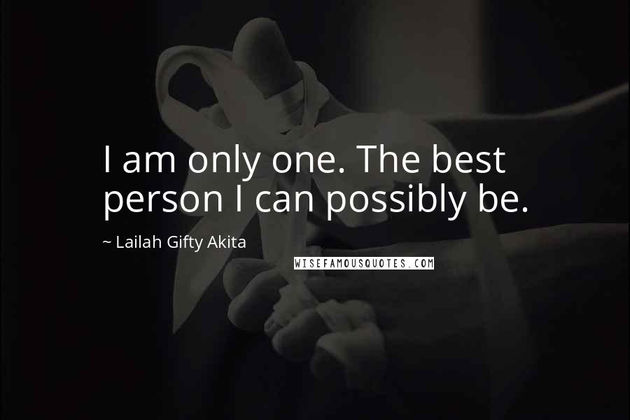Lailah Gifty Akita Quotes: I am only one. The best person I can possibly be.
