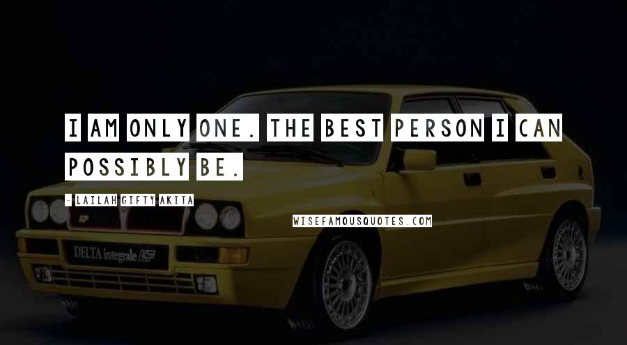 Lailah Gifty Akita Quotes: I am only one. The best person I can possibly be.