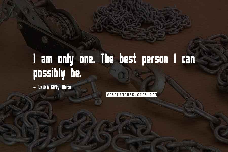 Lailah Gifty Akita Quotes: I am only one. The best person I can possibly be.