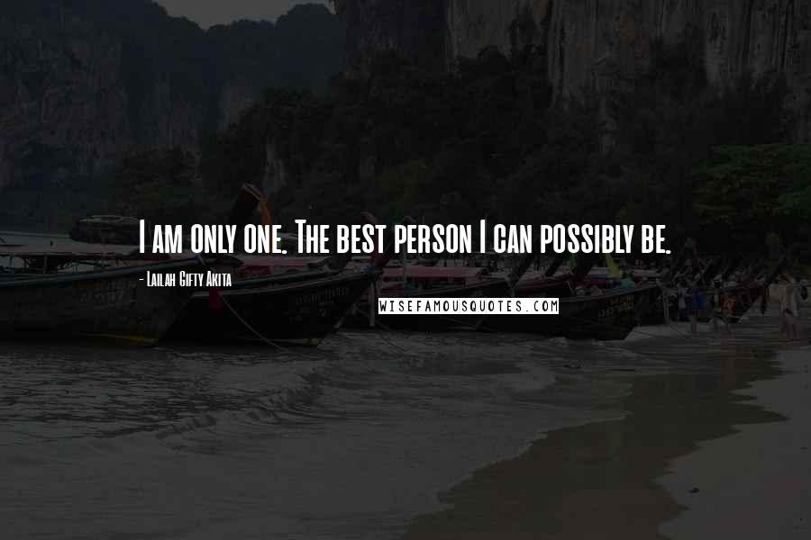 Lailah Gifty Akita Quotes: I am only one. The best person I can possibly be.