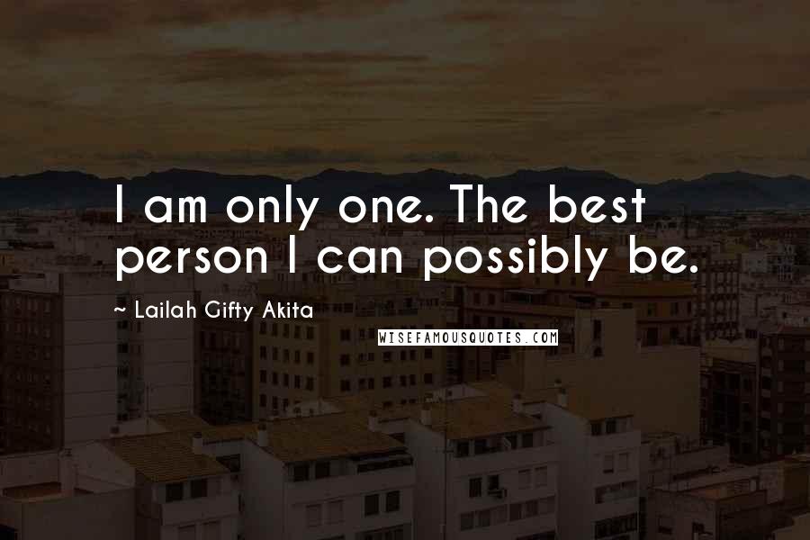 Lailah Gifty Akita Quotes: I am only one. The best person I can possibly be.