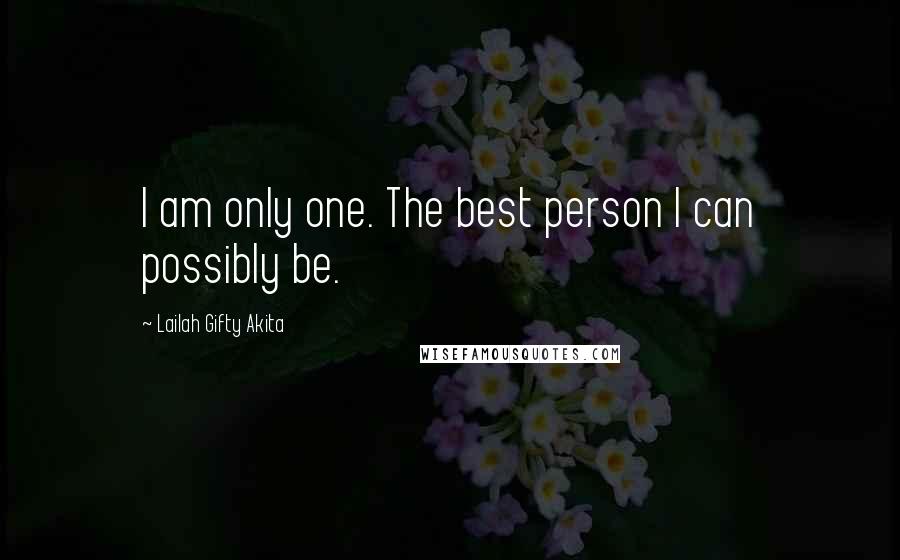 Lailah Gifty Akita Quotes: I am only one. The best person I can possibly be.