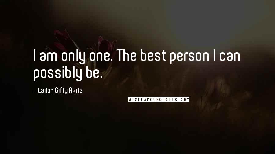 Lailah Gifty Akita Quotes: I am only one. The best person I can possibly be.