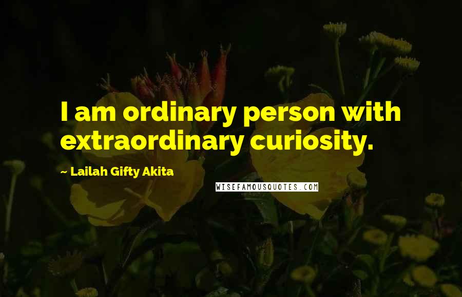 Lailah Gifty Akita Quotes: I am ordinary person with extraordinary curiosity.
