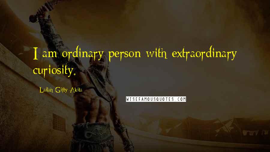 Lailah Gifty Akita Quotes: I am ordinary person with extraordinary curiosity.