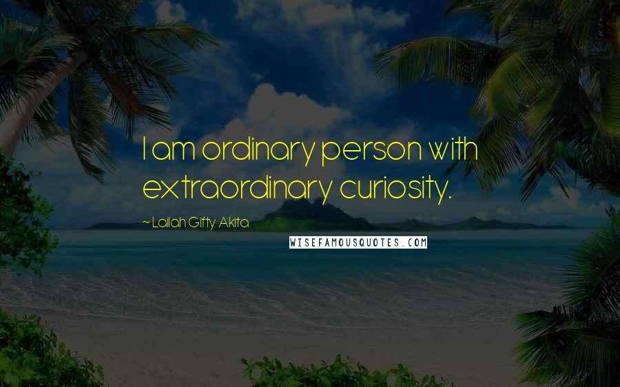 Lailah Gifty Akita Quotes: I am ordinary person with extraordinary curiosity.
