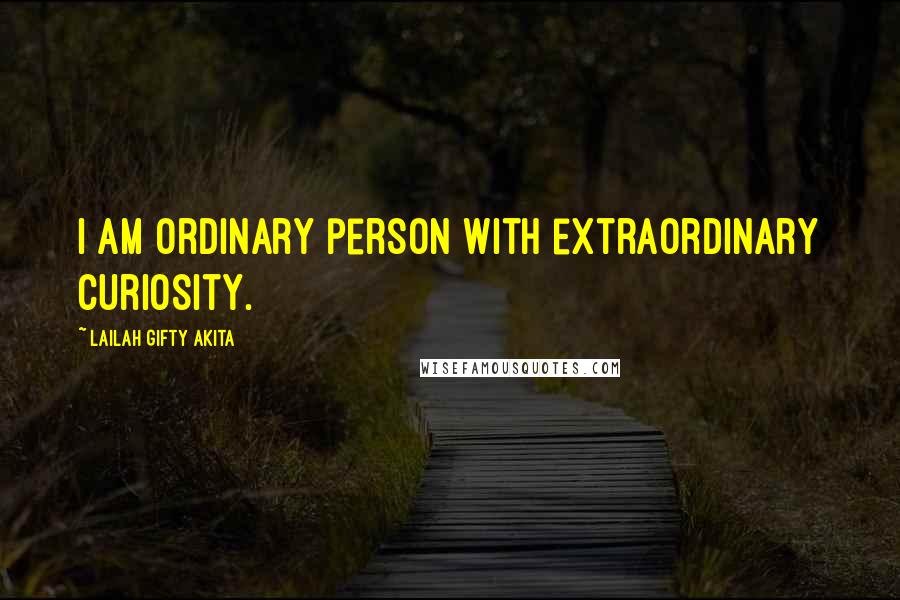 Lailah Gifty Akita Quotes: I am ordinary person with extraordinary curiosity.
