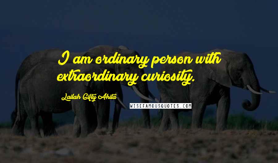 Lailah Gifty Akita Quotes: I am ordinary person with extraordinary curiosity.