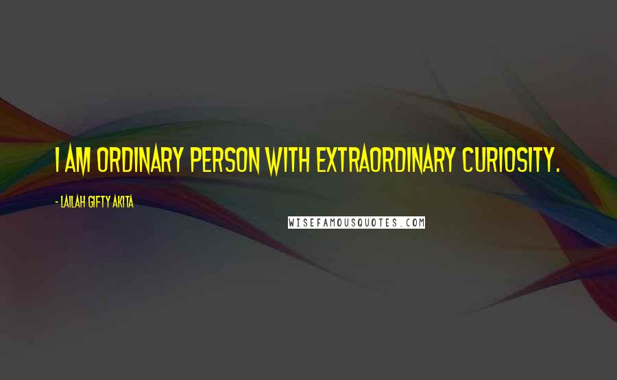Lailah Gifty Akita Quotes: I am ordinary person with extraordinary curiosity.